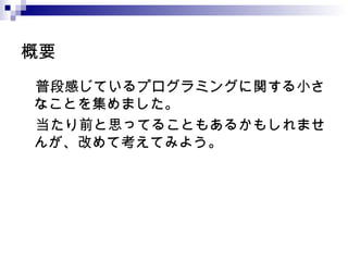 概要 　普段感じているプログラミングに関する小さなことを集めました。 　当たり前と思ってることもあるかもしれませんが、改めて考えてみよう。 