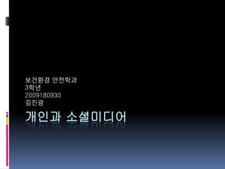 보건홖경 안전학과
3학년
2009180930
김짂광

개인과 소셜미디어
 