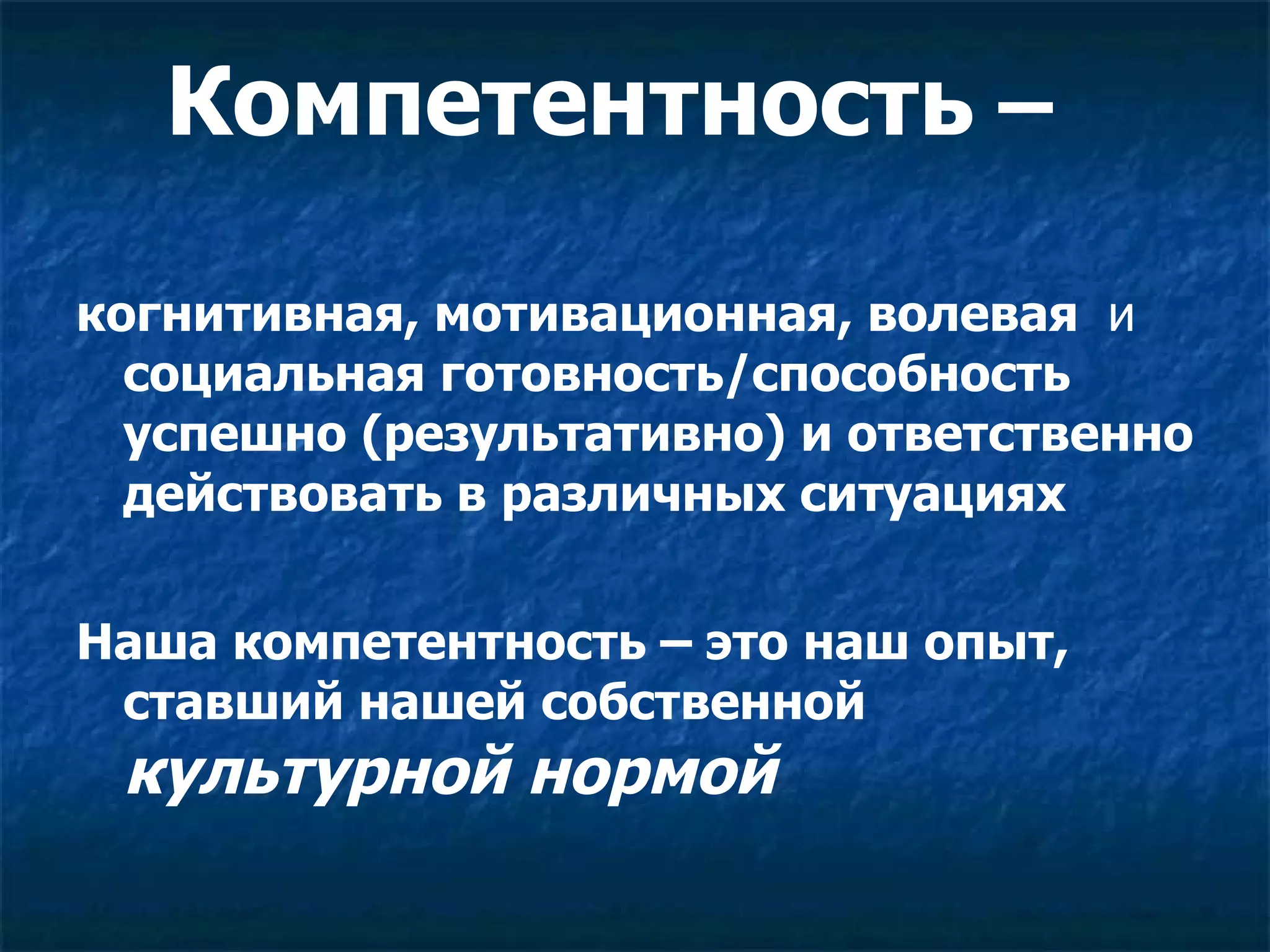 Компетентность  –  когнитивная, мотивационная, волевая  и  социальная готовность/способность успешно (результативно) и ответственно действовать в различных ситуациях Наша компетентность – это наш опыт, ставший нашей собственной  культурной нормой  