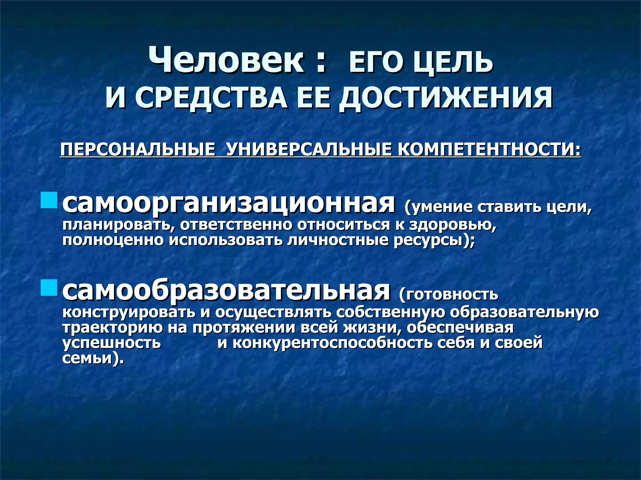 Человек :  ЕГО ЦЕЛЬ И СРЕДСТВА ЕЕ ДОСТИЖЕНИЯ ПЕРСОНАЛЬНЫЕ  УНИВЕРСАЛЬНЫЕ КОМПЕТЕНТНОСТИ: самоорганизационная  (умение ставить цели, планировать, ответственно относиться к здоровью, полноценно использовать личностные ресурсы); самообразовательная   (готовность конструировать и осуществлять собственную образовательную траекторию на протяжении всей жизни, обеспечивая успешность  и конкурентоспособность себя и своей семьи). 