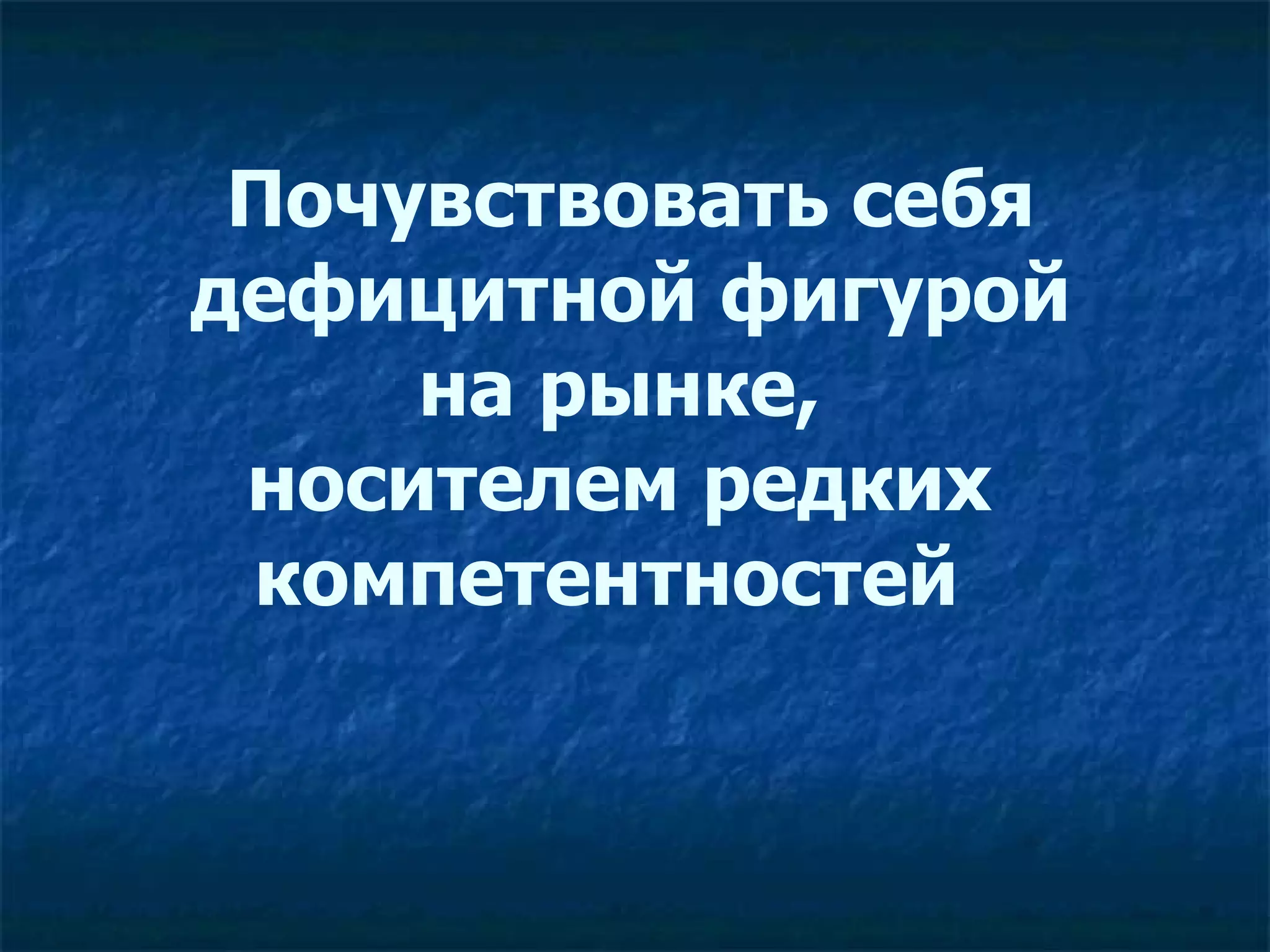Почувствовать себя  дефицитной фигурой  на рынке,  носителем редких  компетентностей    