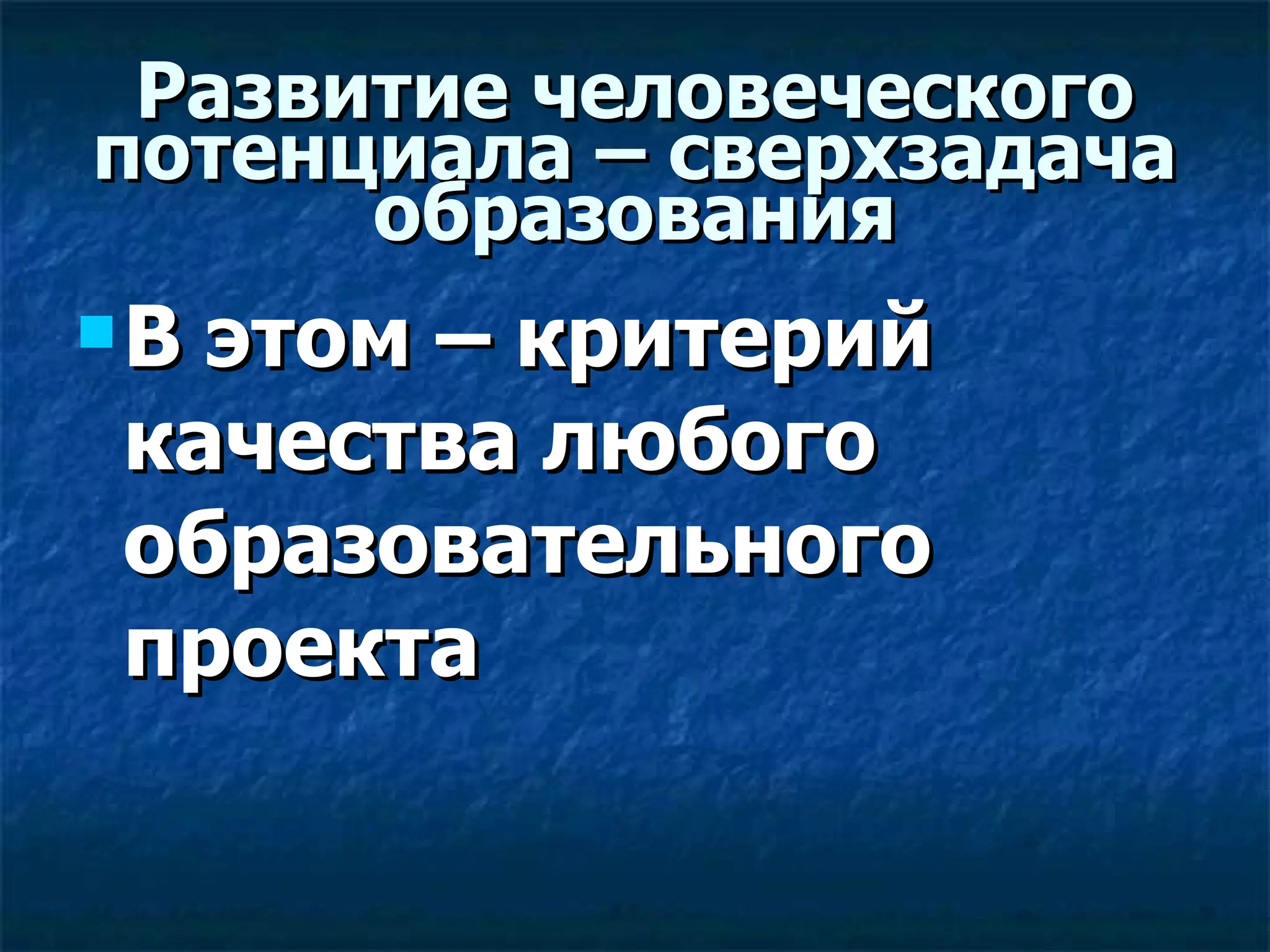Развитие человеческого потенциала – сверхзадача образования В этом – критерий качества любого образовательного проекта 