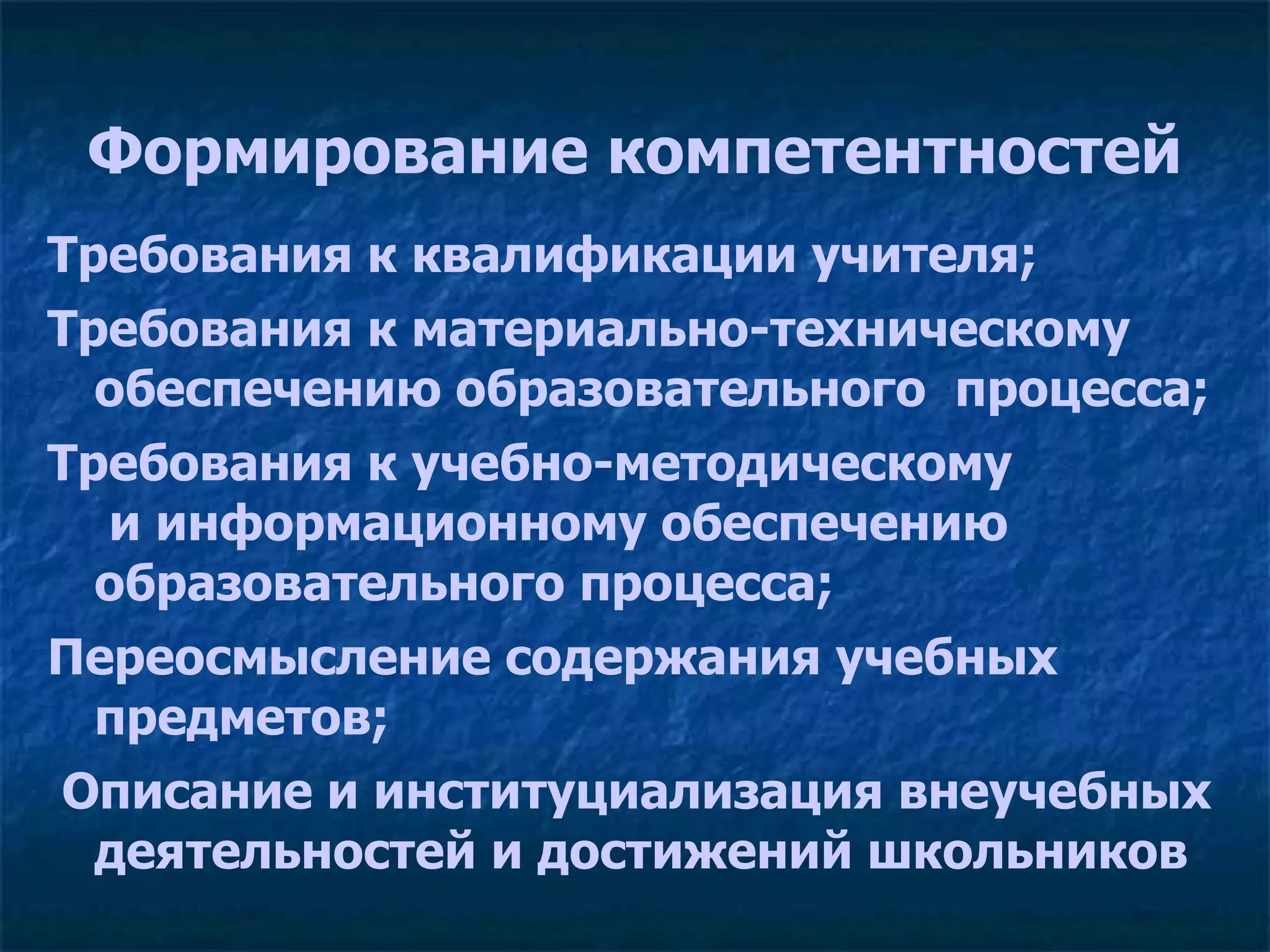Формирование компетентностей Требования к квалификации учителя; Требования к материально-техническому обеспечению образовательного  процесса; Требования к учебно-методическому  и информационному обеспечению  образовательного процесса;  Переосмысление содержания учебных предметов; Описание и институциализация внеучебных деятельностей и достижений школьников 
