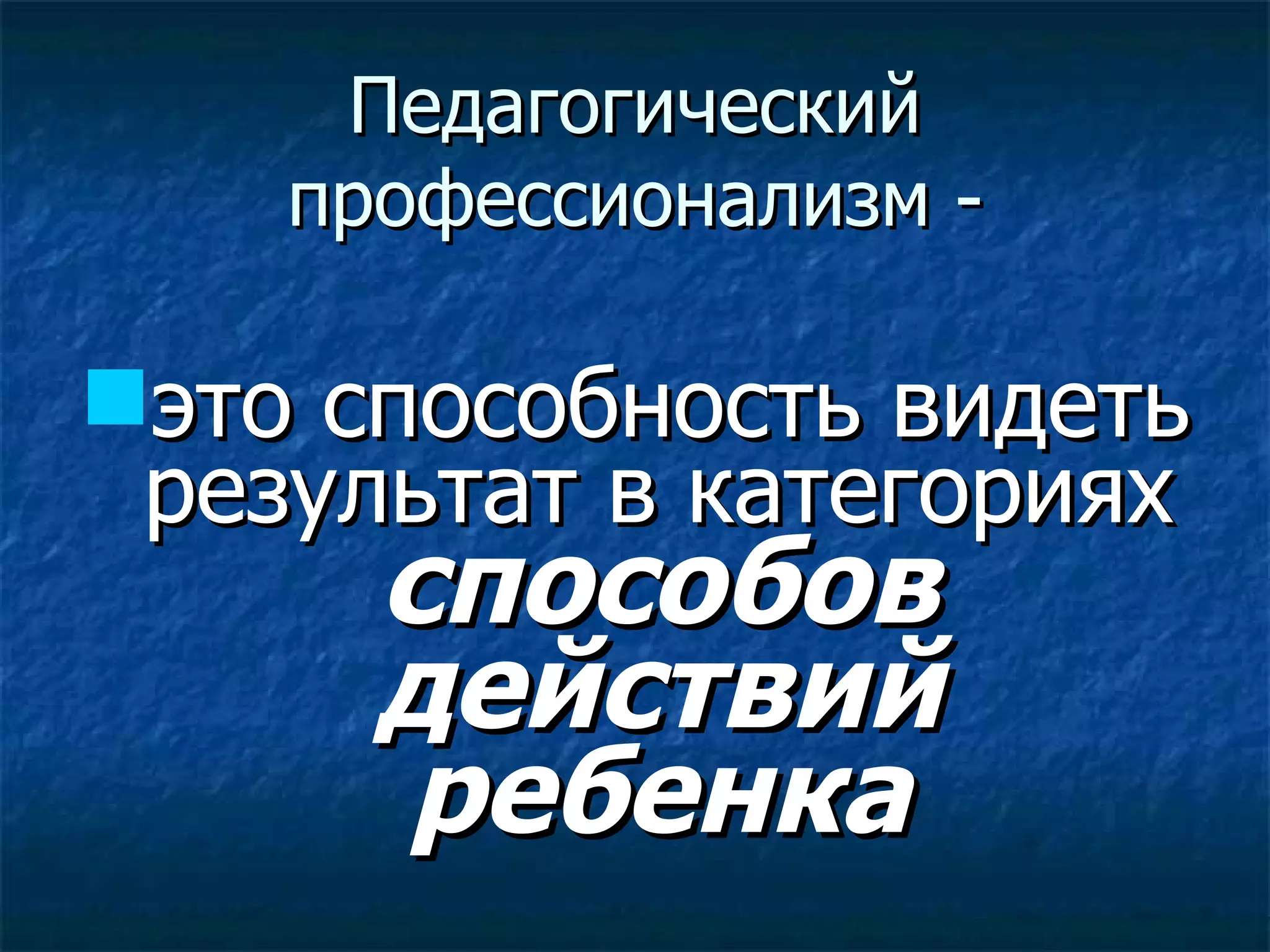 Педагогический профессионализм - это способность видеть результат в категориях  способов действий ребенка 