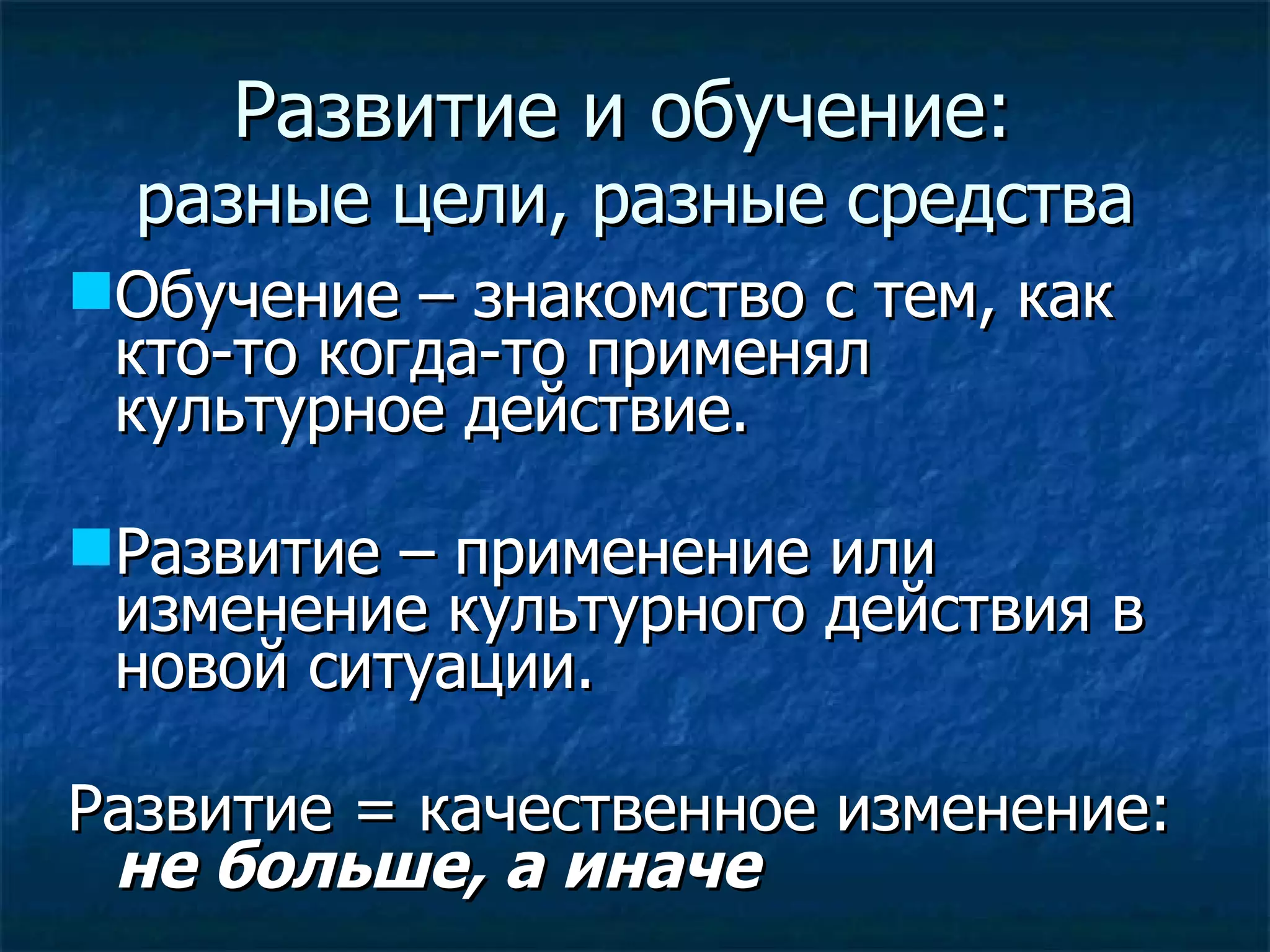 Развитие и обучение:  разные  цели , разные  средства Обучение – знакомство с тем, как кто-то когда-то применял культурное действие. Развитие – применение или изменение культурного действия в новой ситуации. Развитие = качественное изменение:  не больше, а иначе   