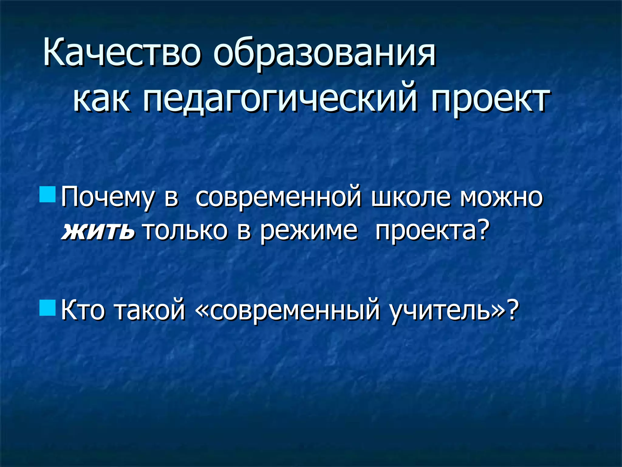 Качество образования  как педагогический проект Почему в  современной школе можно  жить  только в режиме  проекта? Кто такой « современный  учитель»? 