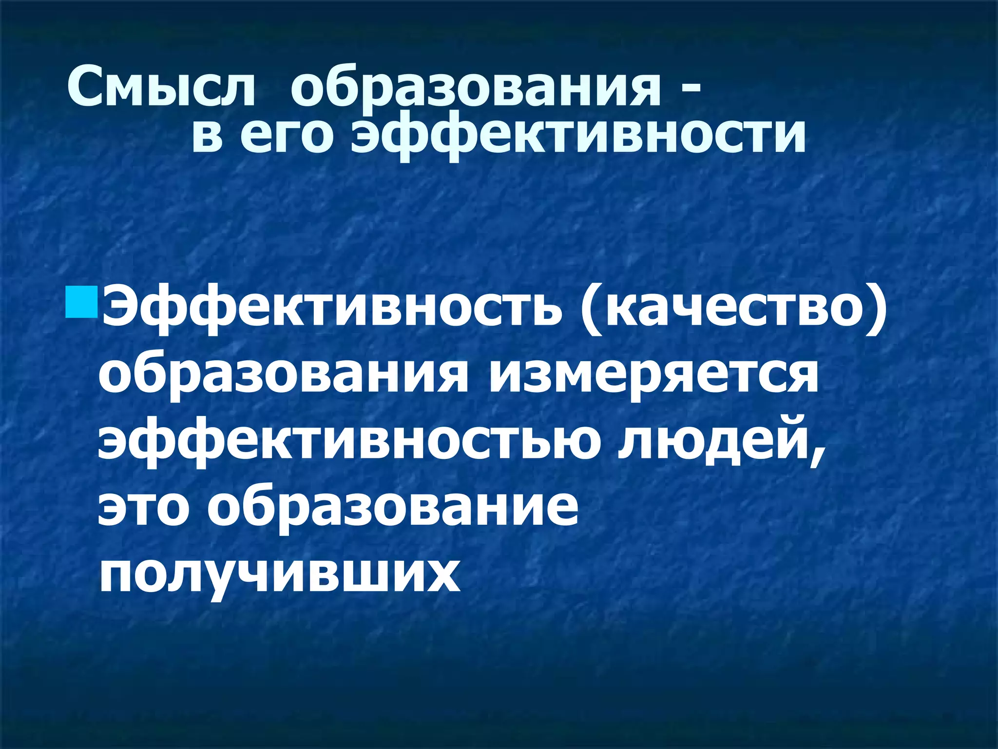 Смысл  образования  -  в  его  эффективности  Эффективность (качество) образования измеряется  эффективностью людей,  это образование получивших 