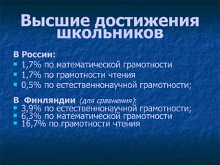 Высшие достижения школьников В России: 1,7% по математической грамотности  1,7% по грамотности чтения  0,5% по естественнонаучной грамотности;  В  Финляндии   (для сравнения) :   3,9% по естественнонаучной грамотности;  6,3% по математической грамотности  16,7% по грамотности чтения 