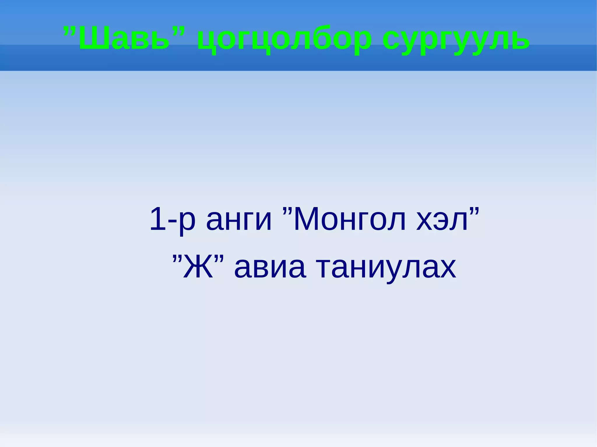 ”Шавь” цогцолбор сургууль




    1-р анги ”Монгол хэл”
     ”Ж” авиа таниулах
 