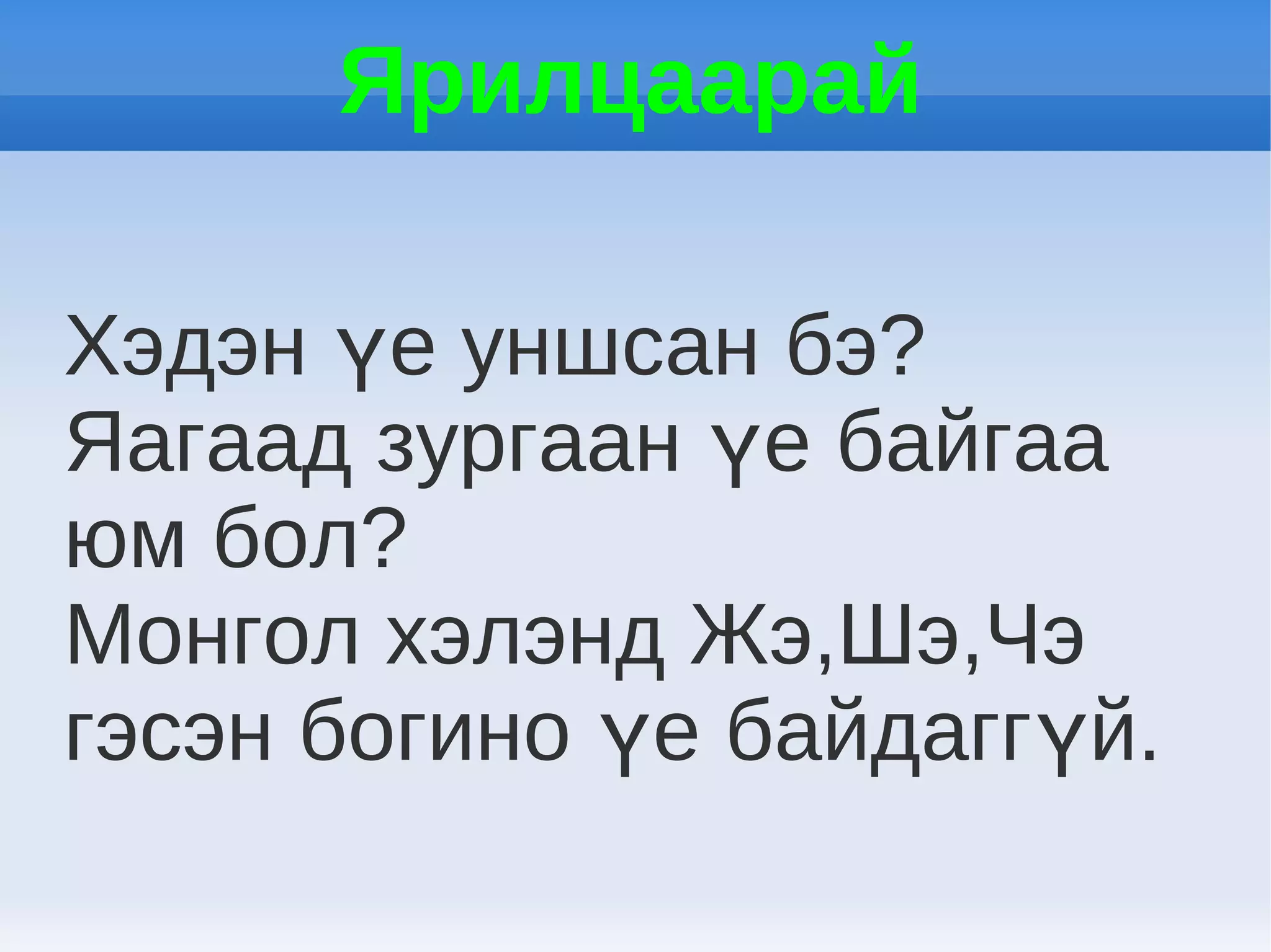 Ярилцаарай

Хэдэн үе уншсан бэ?
Яагаад зургаан үе байгаа
юм бол?
Монгол хэлэнд Жэ,Шэ,Чэ
гэсэн богино үе байдаггүй.
 