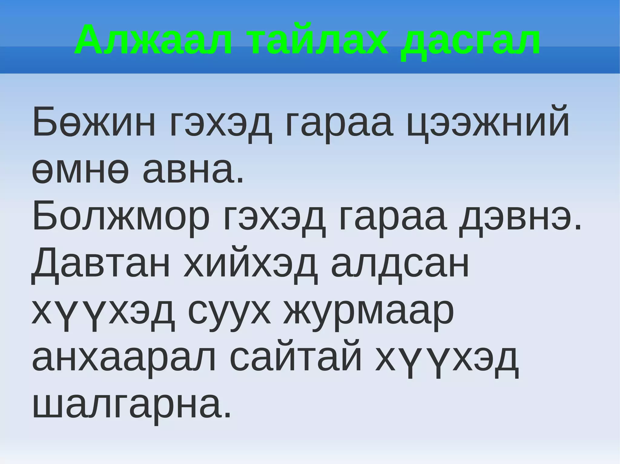 Алжаал тайлах дасгал
Бөжин гэхэд гараа цээжний
өмнө авна.
Болжмор гэхэд гараа дэвнэ.
Давтан хийхэд алдсан
хүүхэд суух журмаар
анхаарал сайтай хүүхэд
шалгарна.
 