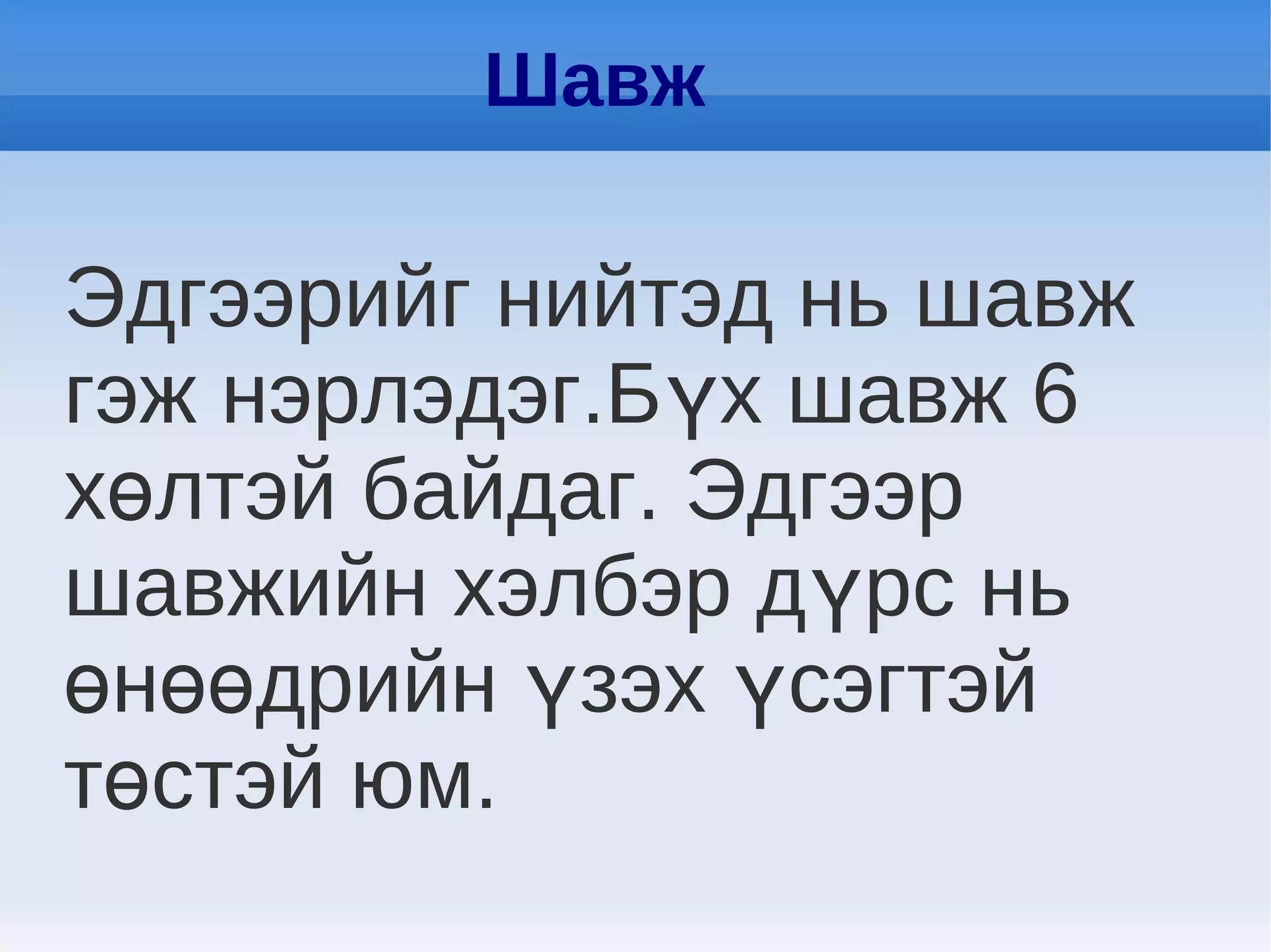 Шавж

Эдгээрийг нийтэд нь шавж
гэж нэрлэдэг.Бүх шавж 6
хөлтэй байдаг. Эдгээр
шавжийн хэлбэр дүрс нь
өнөөдрийн үзэх үсэгтэй
төстэй юм.
 