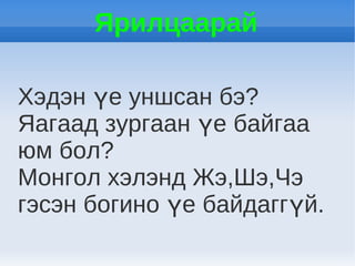Ярилцаарай

Хэдэн үе уншсан бэ?
Яагаад зургаан үе байгаа
юм бол?
Монгол хэлэнд Жэ,Шэ,Чэ
гэсэн богино үе байдаггүй.
 