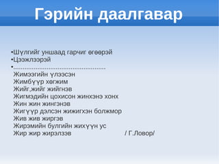 Гэрийн даалгавар

●Шүлгийг уншаад гарчиг өгөөрэй
●Цээжлээрэй

●..................................................

 Жимээгийн үлээсэн
 Жимбүүр хөгжим
 Жийг,жийг жийгнэв
 Жигмэдийн цохисон жинхэнэ хонх
 Жин жин жингэнэв
 Жигүүр дэлсэн жижигхэн болжмор
 Жив жив жиргэв
 Жирэмийн булгийн жихүүн ус
 Жир жир жирэлзэв                                   / Г.Ловор/
 