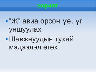 Зорилт

 ”Ж” авиа орсон үе, үг
  уншуулах
 Шавжнуудын тухай

  мэдээлэл өгөх
 