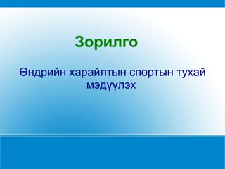 Зорилго Өндрийн харайлтын спортын тухай мэдүүлэх   