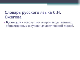 Словарь русского языка С.И. Ожегова Культура -  совокупность производственных, общественных и духовных достижений людей . 