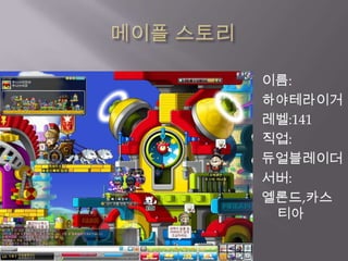메이플 스토리이름:하야테라이거레벨:141직업:듀얼블레이더서버:옐론드,카스티아