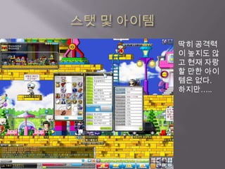 스탯및 아이템딱히 공격력이 높지도 않고 현재 자랑할 만한 아이템은 없다.하지만…..