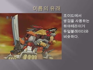 이름의 유래조이드에서쌍검을 사용하는하야테라이거듀얼블레이더와비슷하다.