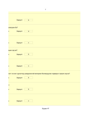 1




                      Хариулт        b



өлбөр хэр таалагдсан бэ?

 d. Маш сайн          Хариулт        d




 d. Маш сайн          Хариулт        c




чадварын түвшин хэр вэ?

 d. Маш сайн          Хариулт        b




 d. Маш сайн          Хариулт        c




 дүнгийн хүснэгт гэх мэт сургалтад шаардлагатай материал боловсруулах чадварын түвшин хэр вэ?

 d. Маш сайн          Хариулт        b




үвшин хэр вэ?

 d. Маш сайн          Хариулт        b




 d. Маш сайн          Хариулт        c




                                                        Хуудас 47
 