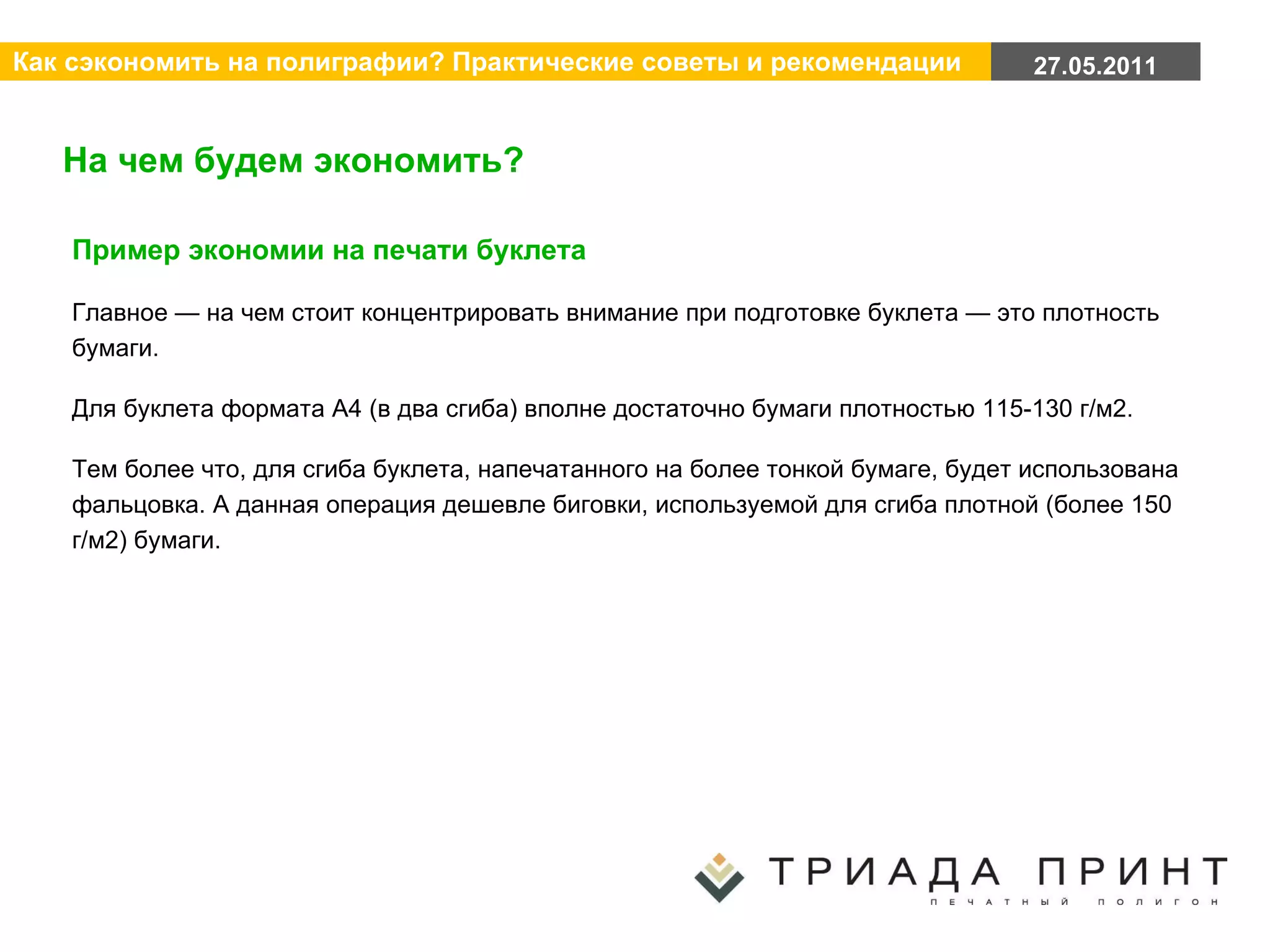 На чем будем экономить? Пример экономии на печати буклета Главное — на чем стоит концентрировать внимание при подготовке буклета — это плотность бумаги. Для буклета формата А4 (в два сгиба) вполне достаточно бумаги плотностью 115-130 г/м2. Тем более что, для сгиба буклета, напечатанного на более тонкой бумаге, будет использована фальцовка. А данная операция дешевле биговки, используемой для сгиба плотной (более 150 г/м2) бумаги.  