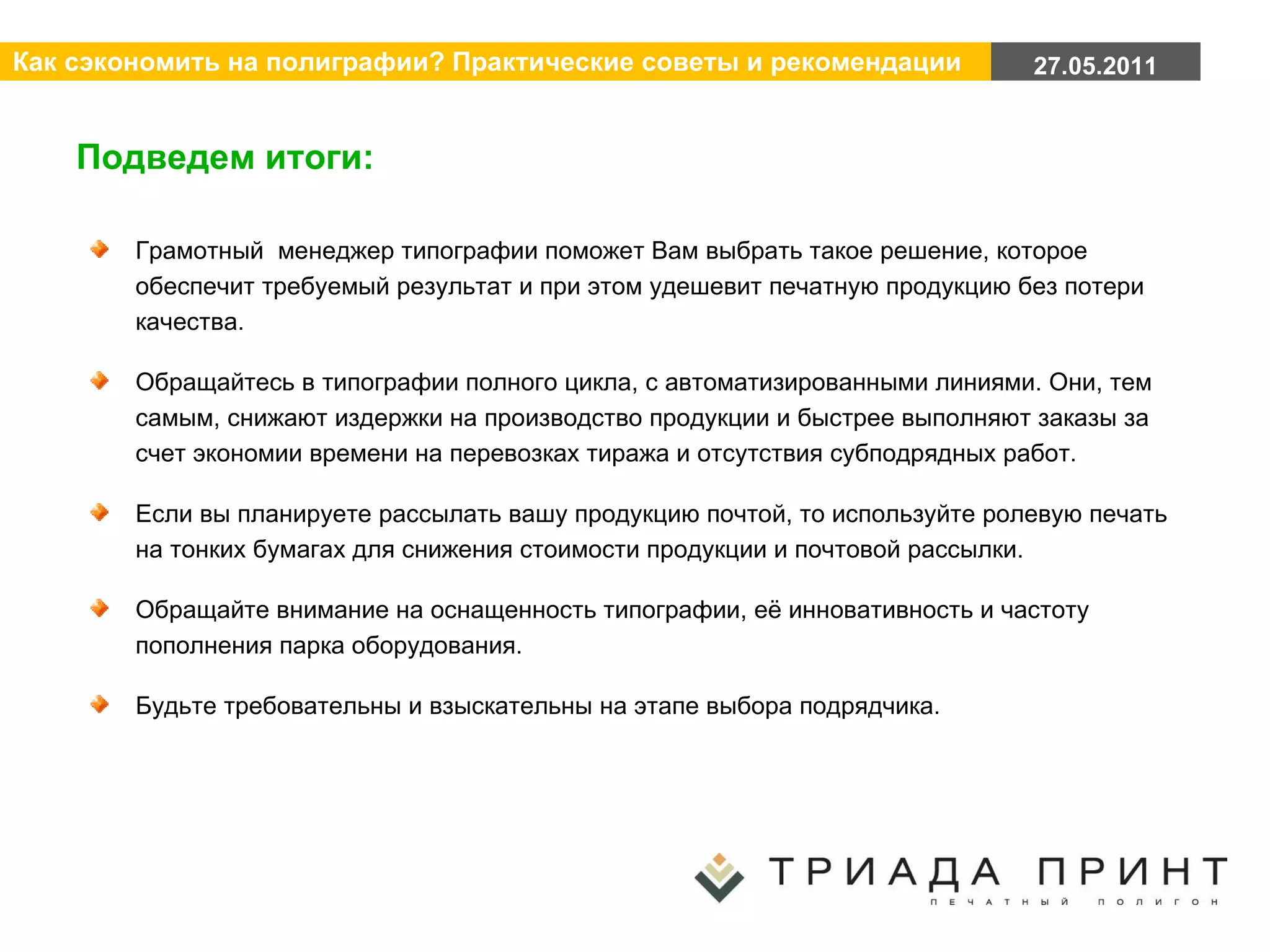 Подведем итоги: Грамотный  менеджер типографии поможет Вам выбрать такое решение, которое обеспечит требуемый результат и при этом удешевит печатную продукцию без потери качества. Обращайтесь в типографии полного цикла, с автоматизированными линиями. Они, тем самым, снижают издержки на производство продукции и быстрее выполняют заказы за счет экономии времени на перевозках тиража и отсутствия субподрядных работ. Если вы планируете рассылать вашу продукцию почтой, то используйте ролевую печать на тонких бумагах для снижения стоимости продукции и почтовой рассылки. Обращайте внимание на оснащенность типографии, её инновативность и частоту пополнения парка оборудования. Будьте требовательны и взыскательны на этапе выбора подрядчика.  