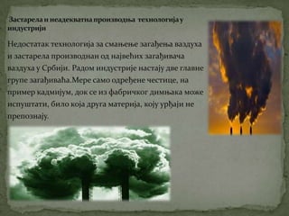 Застарелатехнологија у индустријском и енергетскомсекторуИздувнигасовиизмотирнихвозилаСматра седаиздувнигасовиизмоторнихвозиламожда и највишедоприносезагађењуваздуха, посебно у већимаградовима. 