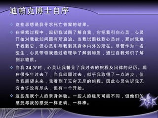 迪帕克博士自序 这些思想是我寻求死亡答案的结果。 在探索过程中，起初我试图了解自我，它把我引向心灵，心灵开始对我欲知问题有所启迪。当我试图找到心灵时，那时我难于找到它，但心灵引导我到其身体内外的所在。尽管作为一名医生，心灵带领我通过物理学了解到物质，通过自我知识了解到非物质。 当我 24 岁时，心灵让我瞥见了我过去的旅程及出体的经历。现在很多年过去了，当我回顾过去，似乎我取得了一点进步，但当我展望未来，我看到了无穷无尽的旅程。因此心灵告诉我无穷也许没有尽头，但有一个开始。 这些是我个人的亲身体验。一些人的经历可能不同，但他们的感受与我的感受一样正确、一样棒。 