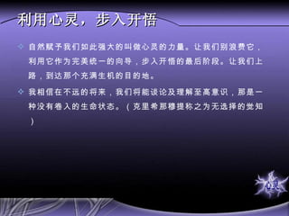 利用心灵，步入开悟 自然赋予我们如此强大的叫做心灵的力量。让我们别浪费它，利用它作为完美统一的向导，步入开悟的最后阶段。让我们上路，到达那个充满生机的目的地。 我相信在不远的将来，我们将能谈论及理解至高意识，那是一种没有卷入的生命状态。（克里希那穆提称之为无选择的觉知） 