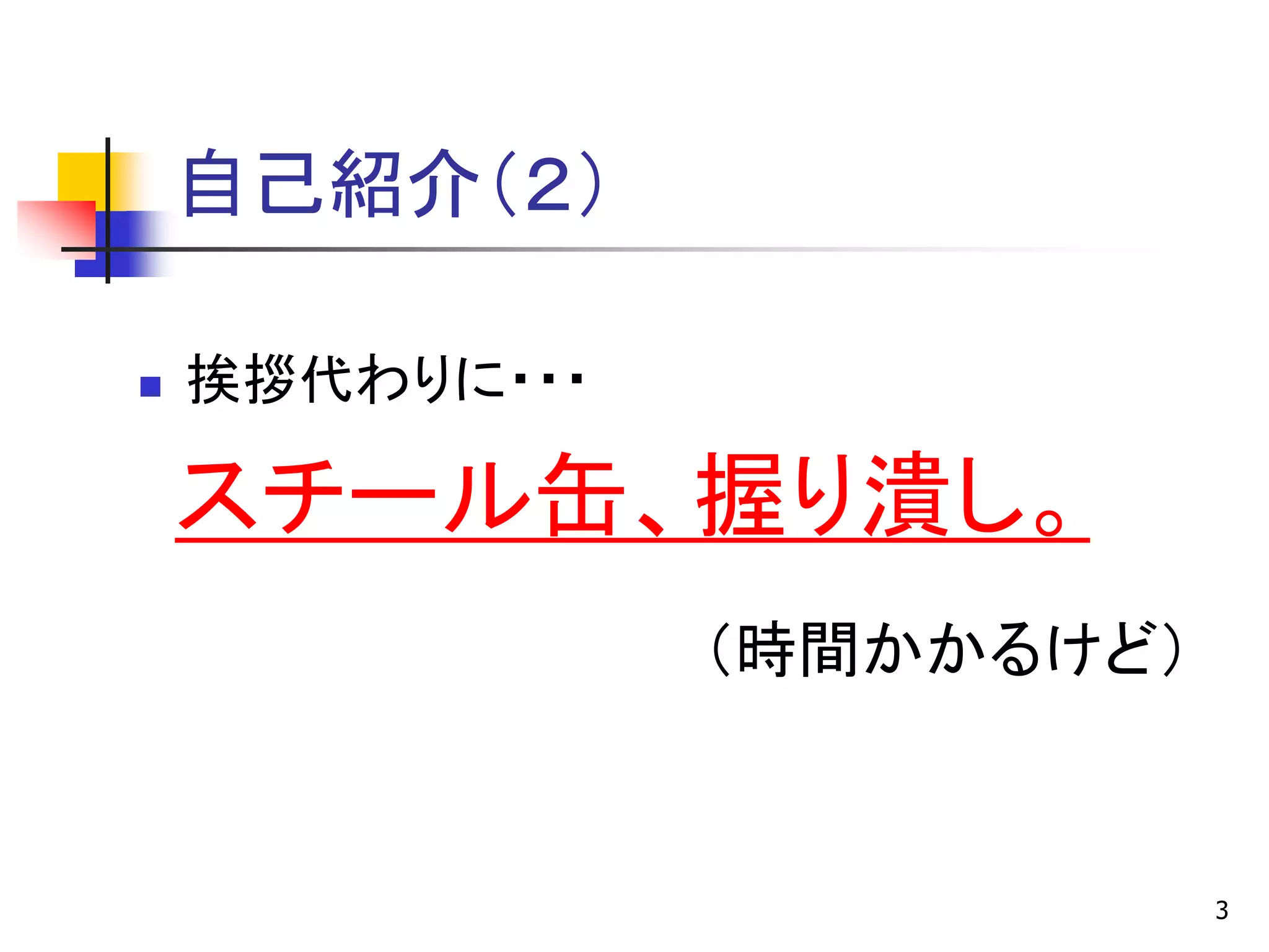 自己紹介＇２（

   挨拶代わりに・・・

    スチール缶、握り潰し。
                ＇時間かかるけど（


                            3
 