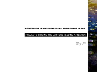 PROJECTS  BIDDING THE MATTERS NEEDING ATTENTION 制作人：聂邑 2011.6.10 