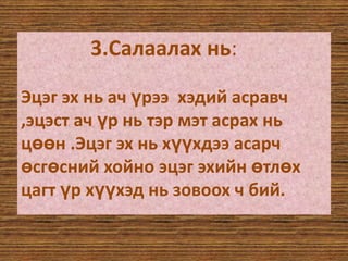 3.Салаалах нь: Эцэг эх нь ач үрээ  хэдий асравч ,эцэст ач үр нь тэр мэт асрах нь цөөн .Эцэг эх нь хүүхдээ асарч өсгөсний хойно эцэг эхийн өтлөх цагт үр хүүхэд нь зовоох ч бий.