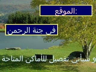 الموقع  :   في جنة الرحمن  (  و سيأتي تفصيل لل أ ماكن المتاحة  )   