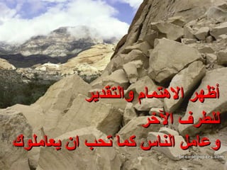أظهر الاهتمام والتقدير للطرف الآخر وعامل الناس كما تحب ان يعاملوك 