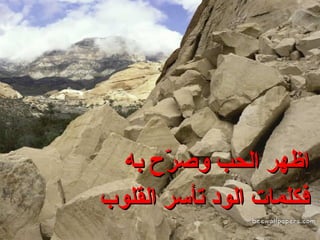 اظهر الحب وصرّح به فكلمات الود تأسر القلوب 