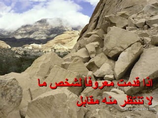 اذا قدمت معروفاً لشخص ما لا تنتظر منه مقابل 