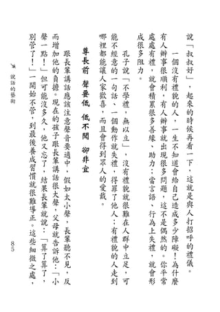 別   聲   而           哪   能       成   處   有       說
    管   一   增           裡   不       很   處   人       ﹁
    了   點   加   跟   尊   都   經   孔   多   有   辦   一   叔
    ！   ！   他   長   長   能   意   子   阻   禮   事   個   叔
    ﹂   ﹂   的   輩   前   讓   的   說   力   ，   很   沒   好
說   一   但   負   講       人   一   ﹁   。   就   順   有   ﹂
話   開   可   擔   話   聲   家   句   不       會   利   禮   ，
的                   要
藝   始   能   。   應       歡   話   學       積   ，   貌   起
術   不   沒   現   該   低   喜   、   禮       累   有   的   來
    管   多   在   注       ，   一   ，       很   人   人   的
    ，   久   的   意
                    低   而   個   無       多   辦   ，   時
    到   ，   孩   聲   不   且   動   以       善   事   一   候
    最   他   子   音   聞   會   作   立       緣   就   生   再
    後   又   跟   要       得   就   ﹂       、   出   不   看
    養       長       卻   到                           一
        忘       適           失   ，       助   現   知
    成   了   輩   中
                    非   眾   禮   沒       力   很   道   下
    習   ，   講   ，   宜   人   ，   有       ；   多   會   ，
    慣   結   話   假       的   得   禮       當   問   給   這
    就   果   很   如       愛   罪   貌       言   題   自   就
    很       大           戴                           是
        長       太           了   就       語   ，   己
    難       聲           。                           與
    導   輩       小           他   很       、   這   造
        就   ，   聲           人   難       行   不   成   人
    正       父                                       打
    。   說   母   ，           ；   在       為   是   多
    這   ：       長           有   人       上   偶   少   招
            就                                       呼
    些   ﹁   告   輩           禮   群       失   然   障
８
    細   算       聽           貌   中       禮   的   礙   的
５           訴                                       禮
    微   了   他   不           的   立       ，   。   ！
    之   算       見           人   足       就   你   為   儀
            ：                                       。
    處   了   ﹁   ，           走   ，       會   平   什
    ，   ，   小   反           到   可       形   常   麼
 