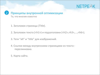 Принципы внутренней оптимизации То, что многим известно 2 1. Заголовок страницы ( Title ). 2. Заголовок текста (< h 1>) и подзаголовки (< h 2>,< h 3>,...,< h 6>). 3. Теги  “alt” и “title” для изображений. 4. Ссылки между внутренними страницами из текста - перелинковка. 5. Карта сайта. 