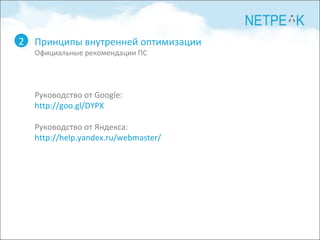 Принципы внутренней оптимизации Официальные рекомендации ПС 2 Руководство от Google: http://goo.gl/DYPX Руководство от Яндекса: http://help.yandex.ru/webmaster/ 