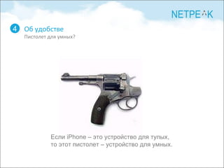 Об удобстве Пистолет для умных? 4 Если  iPhone –  это устройство для тупых,  то этот пистолет – устройство для умных. 