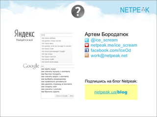 Артем Бородатюк @ice_scream netpeak.me/ice_scream facebook.com/IceOd [email_address] Подпишись на блог Netpeak: netpeak.ua/ blog 