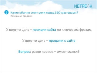 Какие обычно стоят цели перед  SEO- мастерами? Позиции  vs  продажи 2 У кого-то цель –  позиции сайта  по ключевым фразам У кого-то цель –  продажи с сайта Вопрос : разве первое – имеет смысл? 