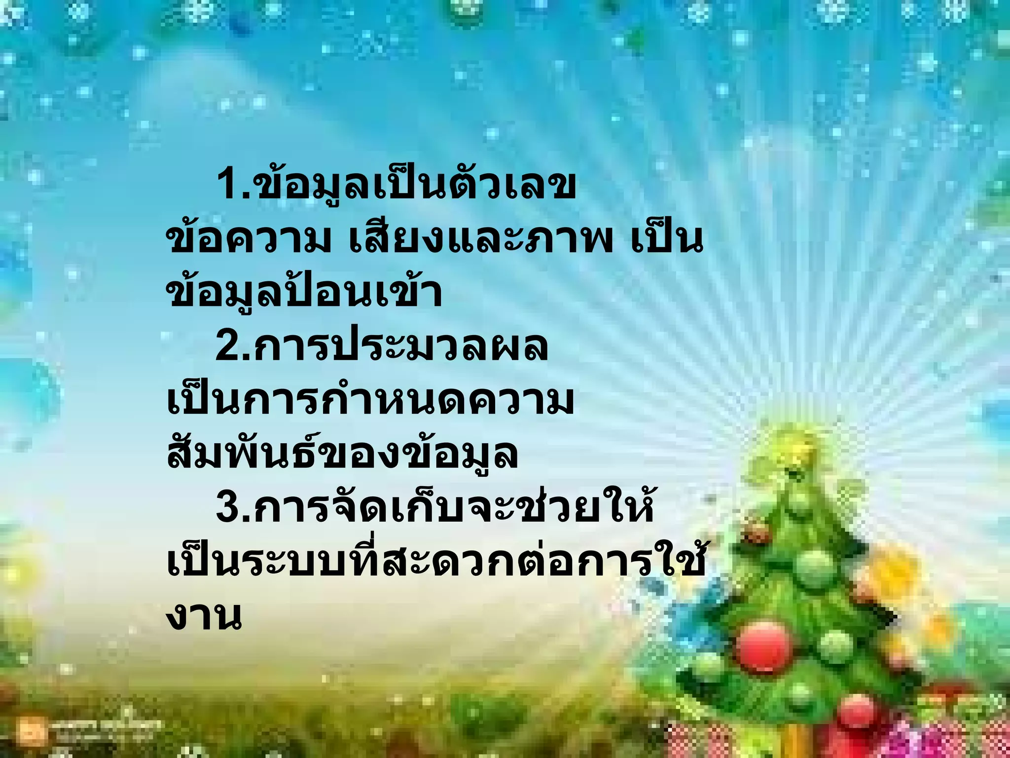 1. ข้อมูลเป็นตัวเลข ข้อความ เสียงและภาพ เป็นข้อมูลป้อนเข้า 2. การประมวลผล เป็นการกำหนดความสัมพันธ์ของข้อมูล 3. การจัดเก็บจะช่วยให้เป็นระบบที่สะดวกต่อการใช้งาน 