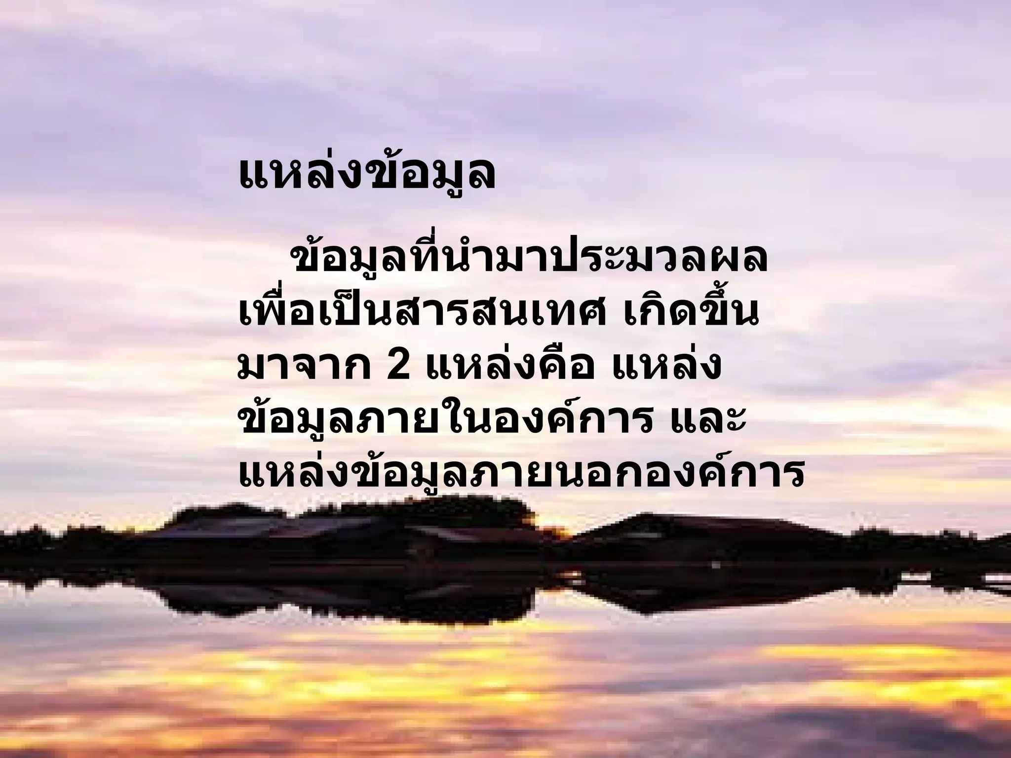 แหล่งข้อมูล ข้อมูลที่นำมาประมวลผลเพื่อเป็นสารสนเทศ เกิดขึ้นมาจาก  2  แหล่งคือ แหล่งข้อมูลภายในองค์การ และแหล่งข้อมูลภายนอกองค์การ  