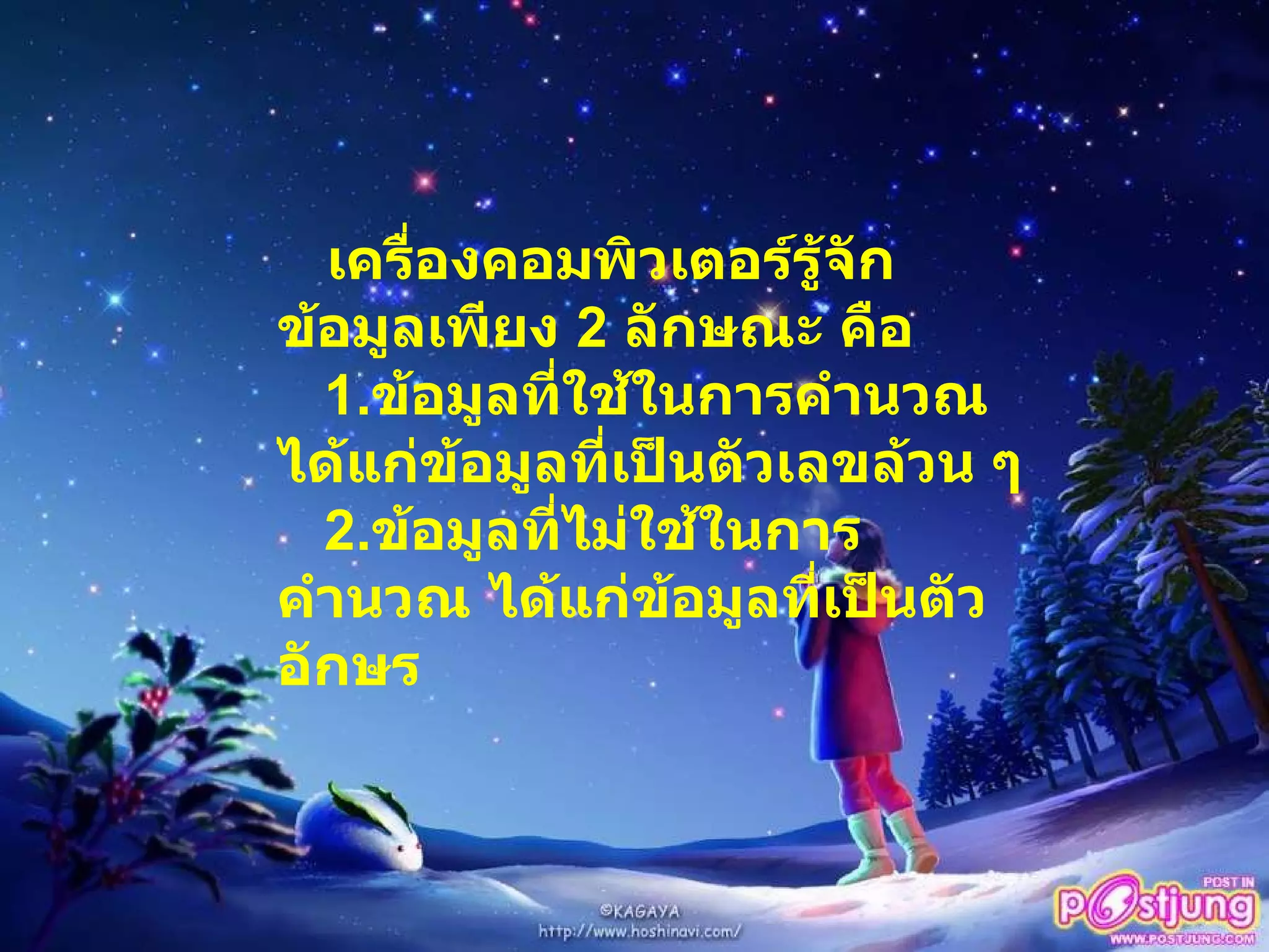 เครื่องคอมพิวเตอร์รู้จักข้อมูลเพียง  2  ลักษณะ คือ 1. ข้อมูลที่ใช้ในการคำนวณ ได้แก่ข้อมูลที่เป็นตัวเลขล้วน ๆ 2. ข้อมูลที่ไม่ใช้ในการคำนวณ ได้แก่ข้อมูลที่เป็นตัวอักษร 