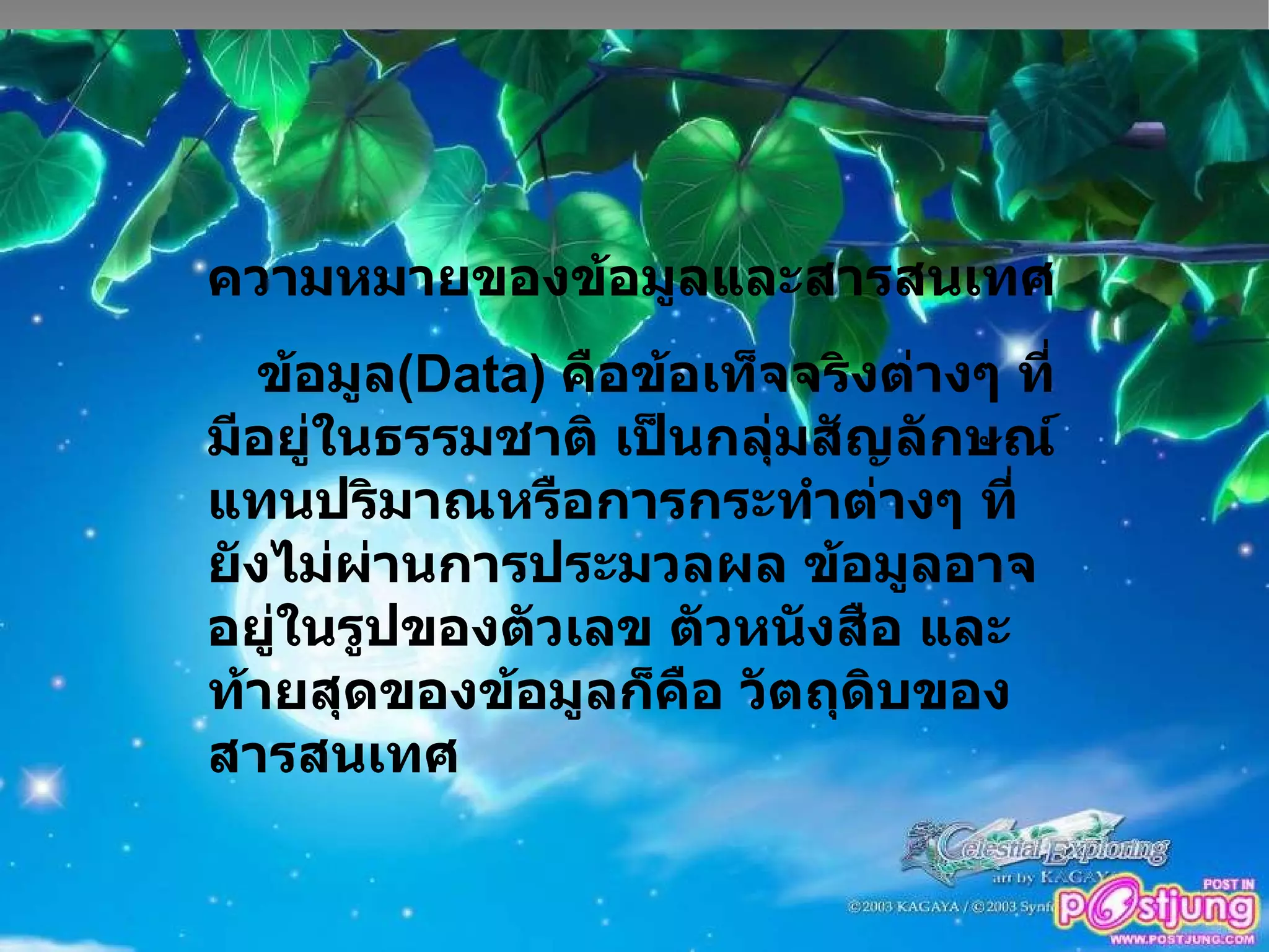 ความหมายของข้อมูลและสารสนเทศ ข้อมูล ( Data )  คือข้อเท็จจริงต่างๆ ที่มีอยู่ในธรรมชาติ เป็นกลุ่มสัญลักษณ์ แทนปริมาณหรือการกระทำต่างๆ ที่ยังไม่ผ่านการประมวลผล ข้อมูลอาจอยู่ในรูปของตัวเลข ตัวหนังสือ และท้ายสุดของข้อมูลก็คือ วัตถุดิบของสารสนเทศ 