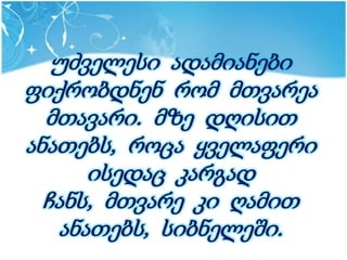 უძველესი ადამიანები
ფიქრობდნენ რომ მთვარეა
  მთავარი. მზე დღისით
ანათებს, როცა ყველაფერი
      ისედაც კარგად
  ჩანს, მთვარე კი ღამით
   ანათებს, სიბნელეში.
 