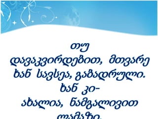 თუ
დავაკვირდებით, მთვარე
ხან სავსეა, გაბადრული.
        ხან კი-
 ახალია, ნამგალივით
 
