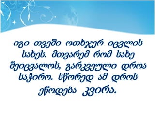 იგი თვეში ოთხჯერ იცვლის
   სახეს. მთვარემ რომ სახე
შეიცვალოს, გარკვეული დროა
  საჭირო. სწორედ ამ დროს
       ეწოდება კვირა.
 